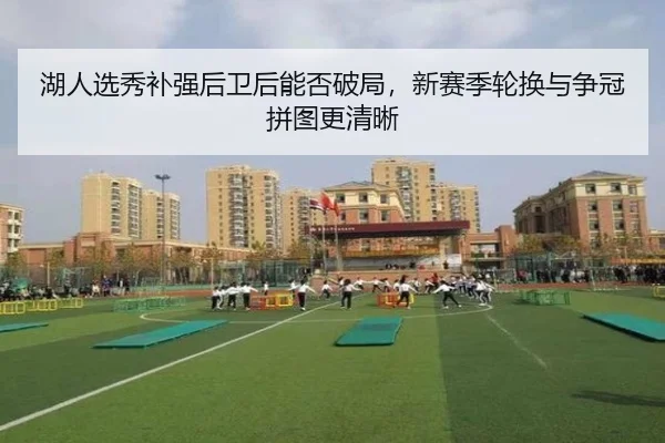 湖人选秀补强后卫后能否破局，新赛季轮换与争冠拼图更清晰